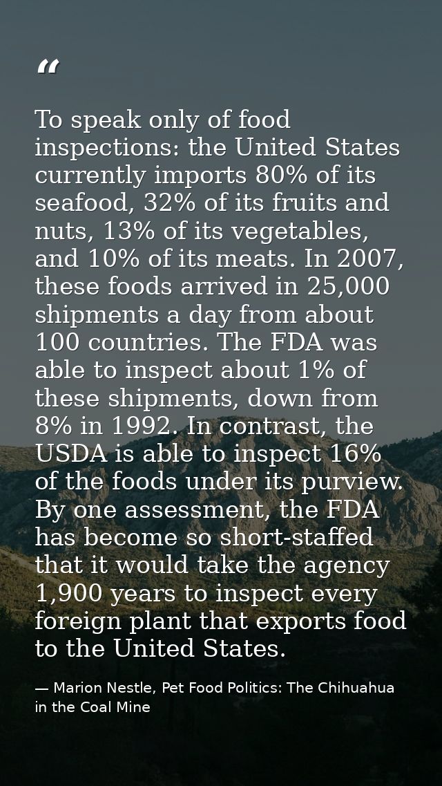 To speak only of food inspections: the United States currently imports 80% of its seafood, 32% of its fruits and nuts, 1 — Marion Nestle, Pet Food Politics: The Chihuahua in the Coal Mine