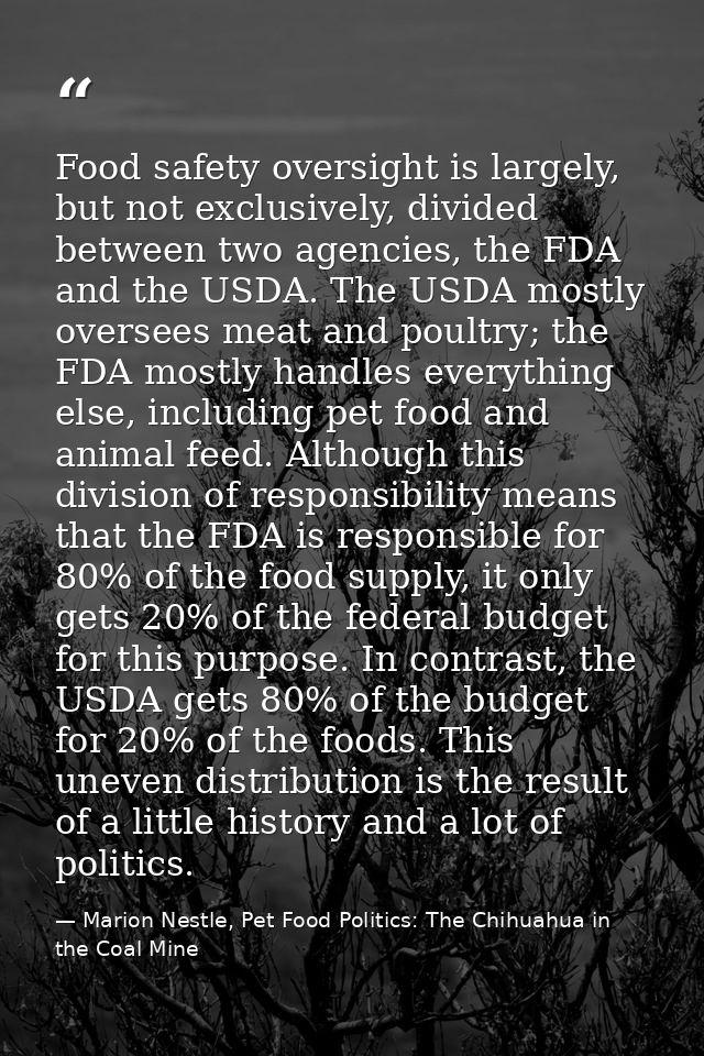 Food safety oversight is largely, but not exclusively, divided between two agencies, the FDA and the USDA. The USDA most — Marion Nestle, Pet Food Politics: The Chihuahua in the Coal Mine