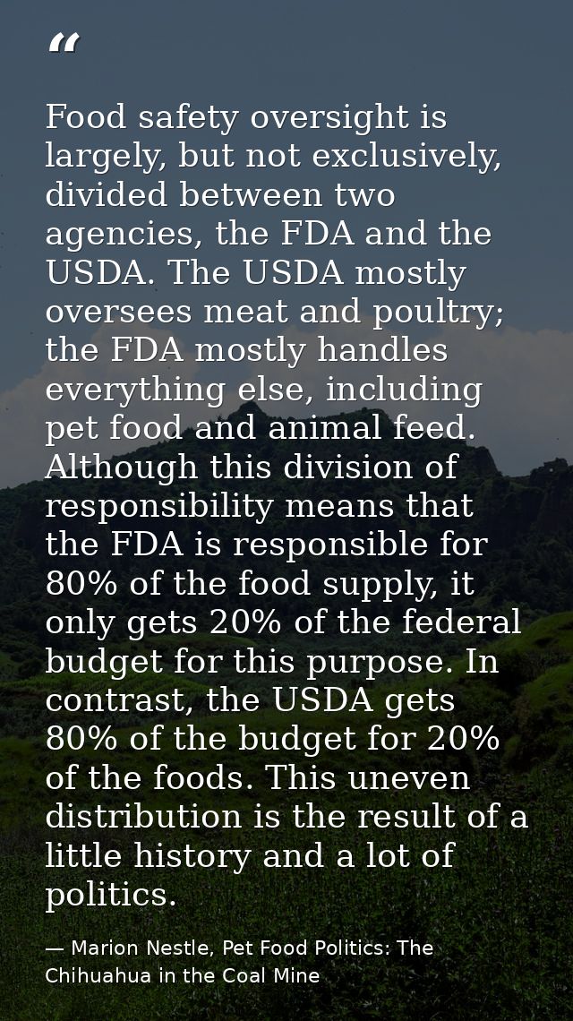 Food safety oversight is largely, but not exclusively, divided between two agencies, the FDA and the USDA. The USDA most — Marion Nestle, Pet Food Politics: The Chihuahua in the Coal Mine