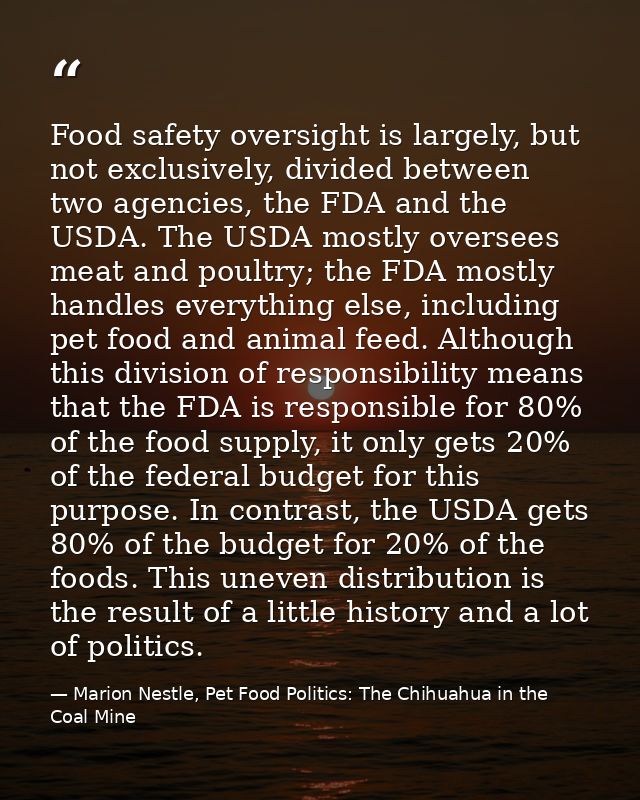 Food safety oversight is largely, but not exclusively, divided between two agencies, the FDA and the USDA. The USDA most — Marion Nestle, Pet Food Politics: The Chihuahua in the Coal Mine