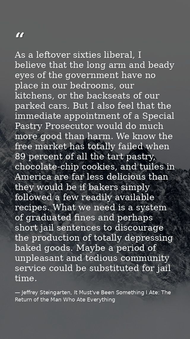 As a leftover sixties liberal, I believe that the long arm and beady eyes of the government have no place in our bedroom — Jeffrey Steingarten, It Must've Been Something I Ate: The Return of the Man Who Ate Everything