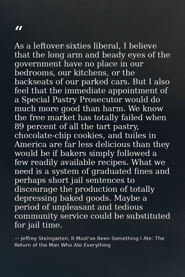 As a leftover sixties liberal, I believe that the long arm and beady eyes of the government have no place in our bedroom — Jeffrey Steingarten, It Must've Been Something I Ate: The Return of the Man Who Ate Everything