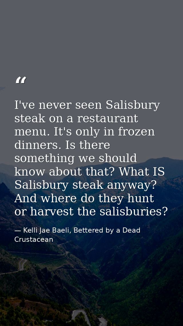 I've never seen Salisbury steak on a restaurant menu. It's only in frozen dinners. Is there something we should know abo — Kelli Jae Baeli, Bettered by a Dead Crustacean