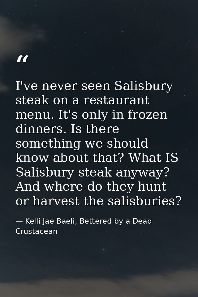 I've never seen Salisbury steak on a restaurant menu. It's only in frozen dinners. Is there something we should know abo — Kelli Jae Baeli, Bettered by a Dead Crustacean