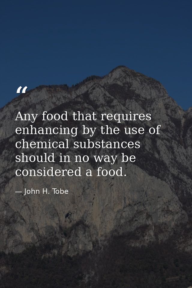 Any food that requires enhancing by the use of chemical substances should in no way be considered a food. — John H. Tobe