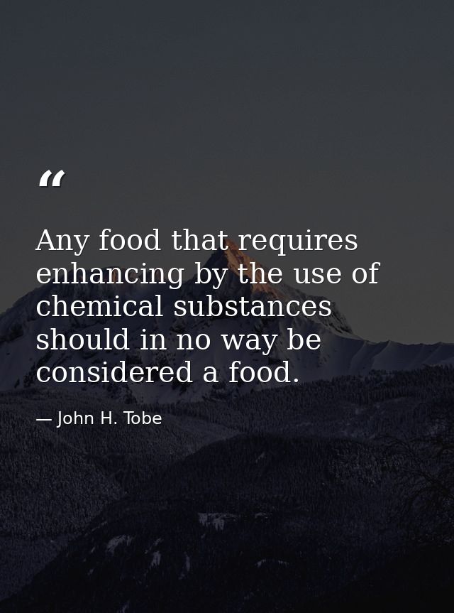 Any food that requires enhancing by the use of chemical substances should in no way be considered a food. — John H. Tobe