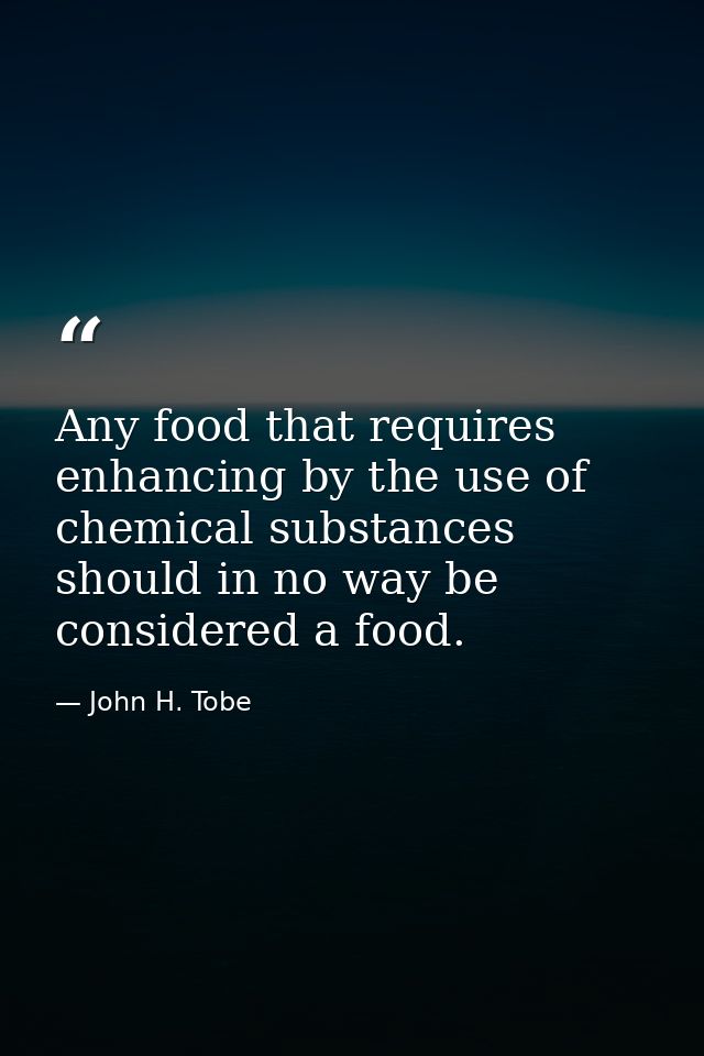 Any food that requires enhancing by the use of chemical substances should in no way be considered a food. — John H. Tobe