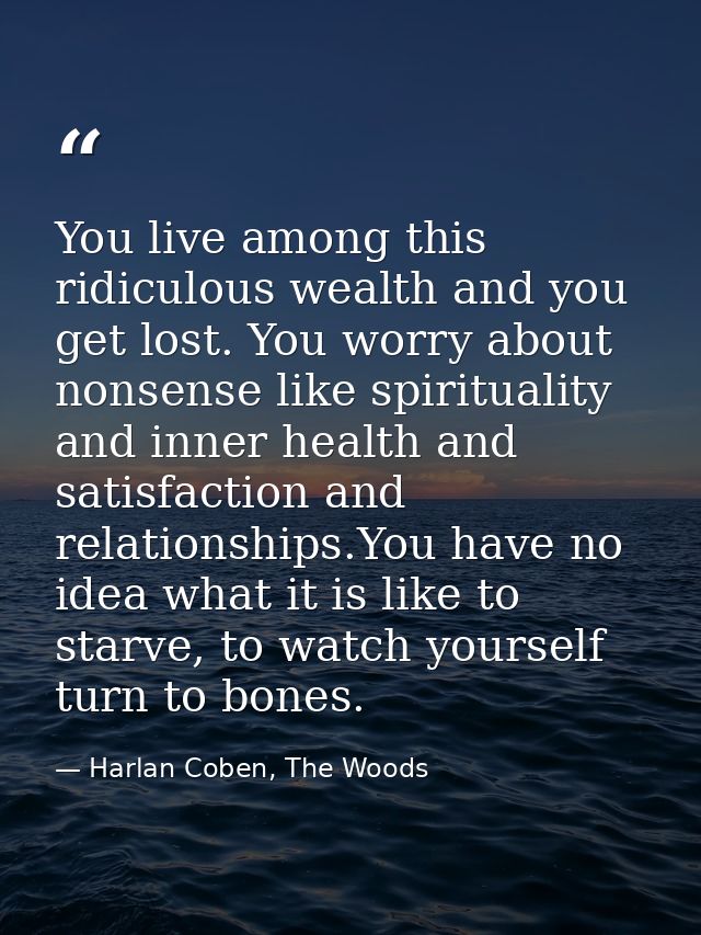 You live among this ridiculous wealth and you get lost. You worry about nonsense like spirituality and inner health and  — Harlan Coben, The Woods
