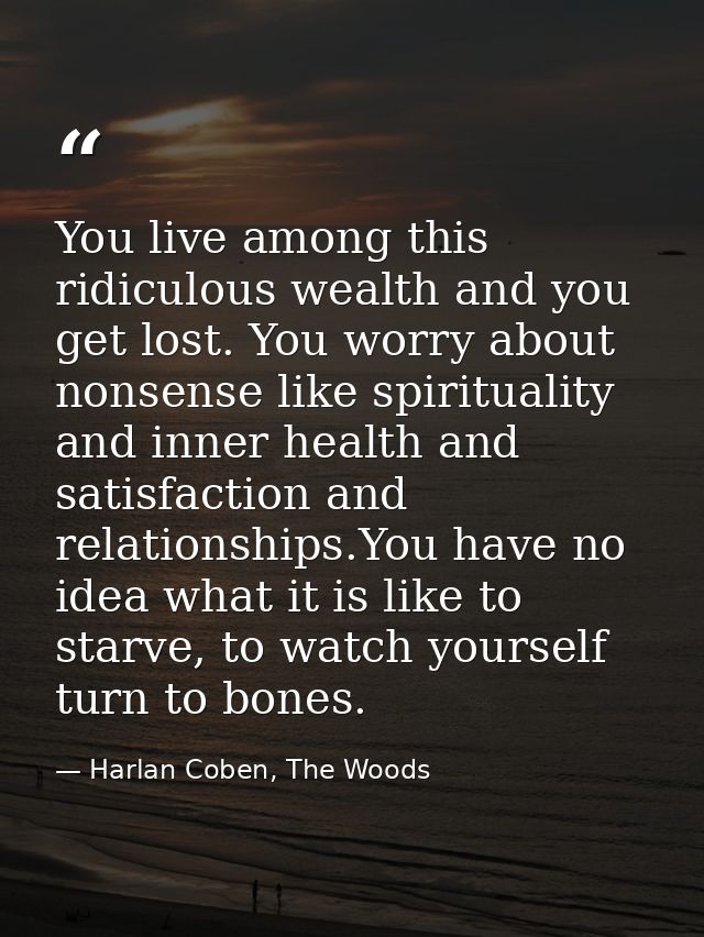 You live among this ridiculous wealth and you get lost. You worry about nonsense like spirituality and inner health and  — Harlan Coben, The Woods