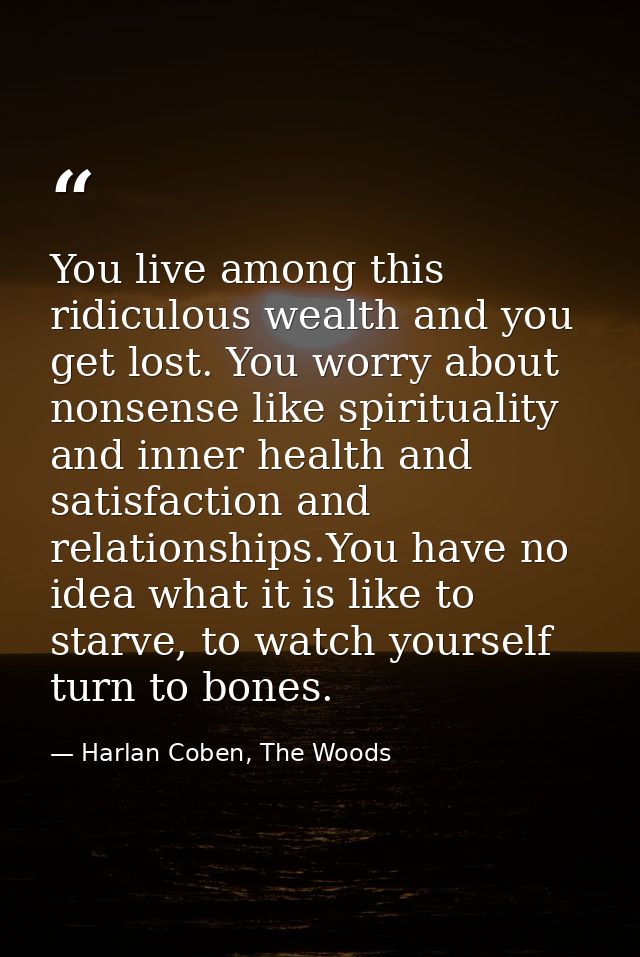 You live among this ridiculous wealth and you get lost. You worry about nonsense like spirituality and inner health and  — Harlan Coben, The Woods