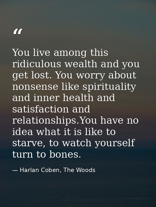 You live among this ridiculous wealth and you get lost. You worry about nonsense like spirituality and inner health and  — Harlan Coben, The Woods