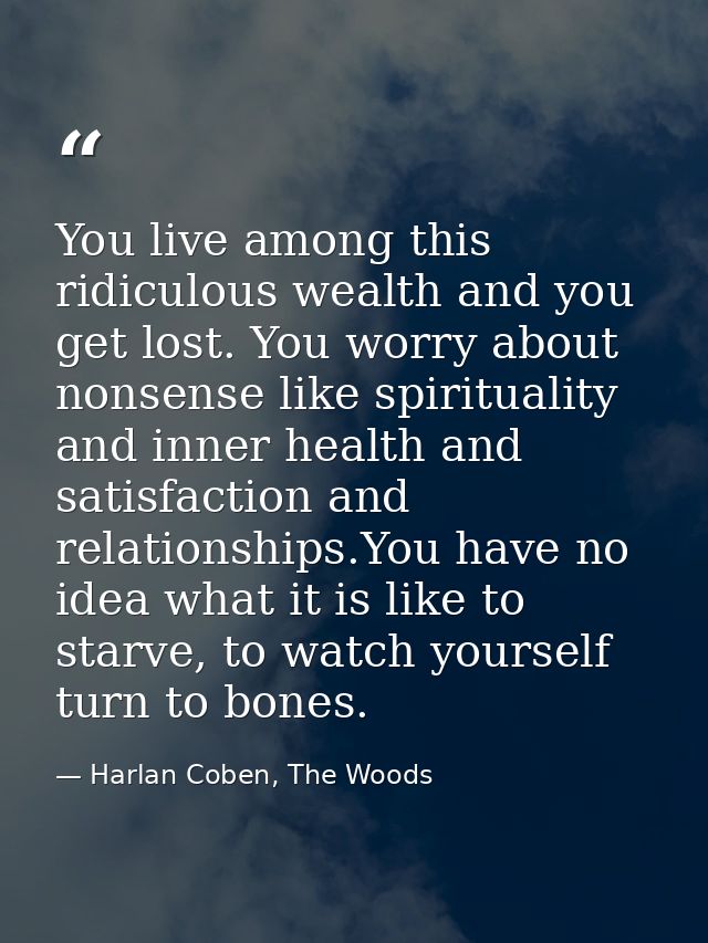 You live among this ridiculous wealth and you get lost. You worry about nonsense like spirituality and inner health and  — Harlan Coben, The Woods
