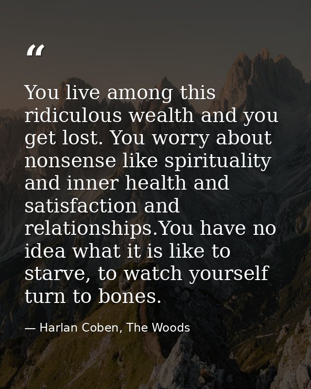 You live among this ridiculous wealth and you get lost. You worry about nonsense like spirituality and inner health and  — Harlan Coben, The Woods