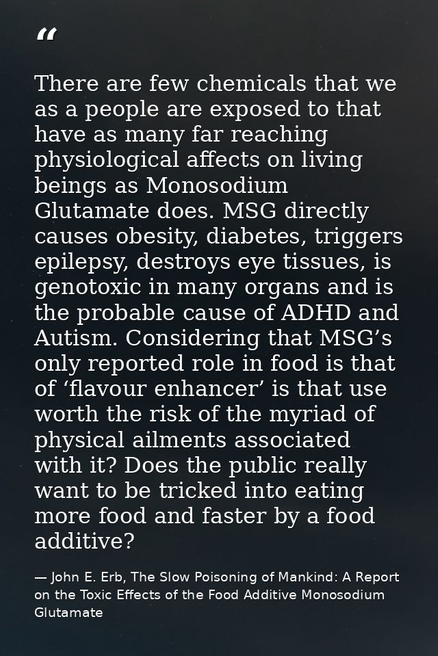There are few chemicals that we as a people are exposed to that have as many far reaching physiological affects on livin — John E. Erb, The Slow Poisoning of Mankind: A Report on the Toxic Effects of the Food Additive Monosodium Glutamate