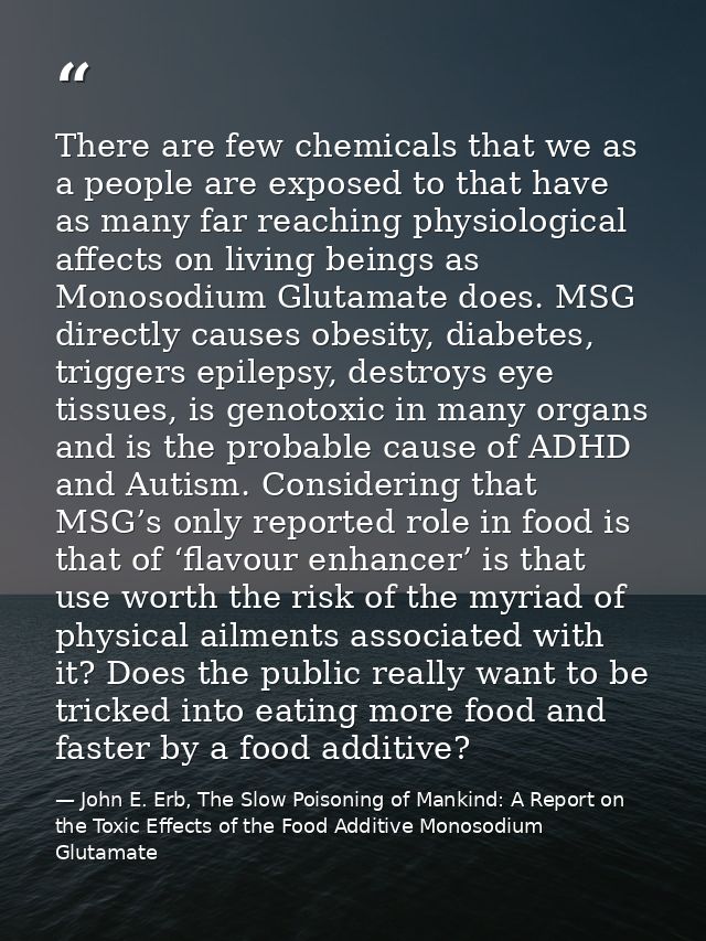 There are few chemicals that we as a people are exposed to that have as many far reaching physiological affects on livin — John E. Erb, The Slow Poisoning of Mankind: A Report on the Toxic Effects of the Food Additive Monosodium Glutamate