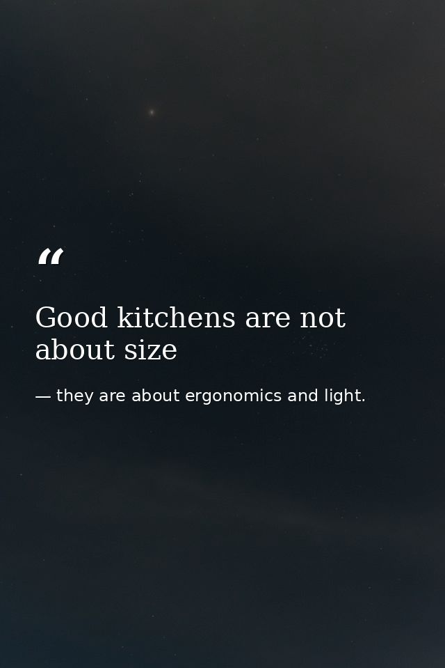 Good kitchens are not about size — they are about ergonomics and light.