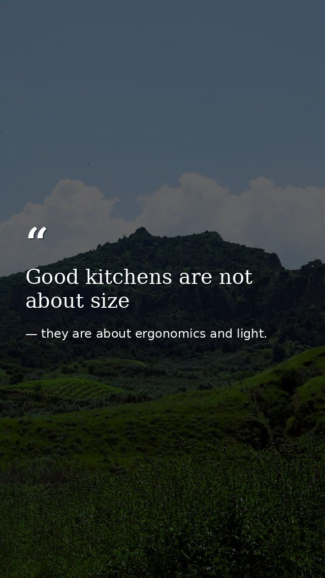 Good kitchens are not about size — they are about ergonomics and light.