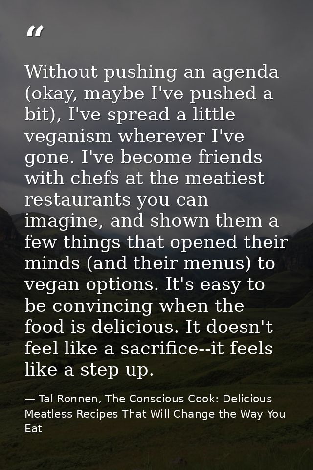 Without pushing an agenda (okay, maybe I've pushed a bit), I've spread a little veganism wherever I've gone. I've become — Tal Ronnen, The Conscious Cook: Delicious Meatless Recipes That Will Change the Way You Eat