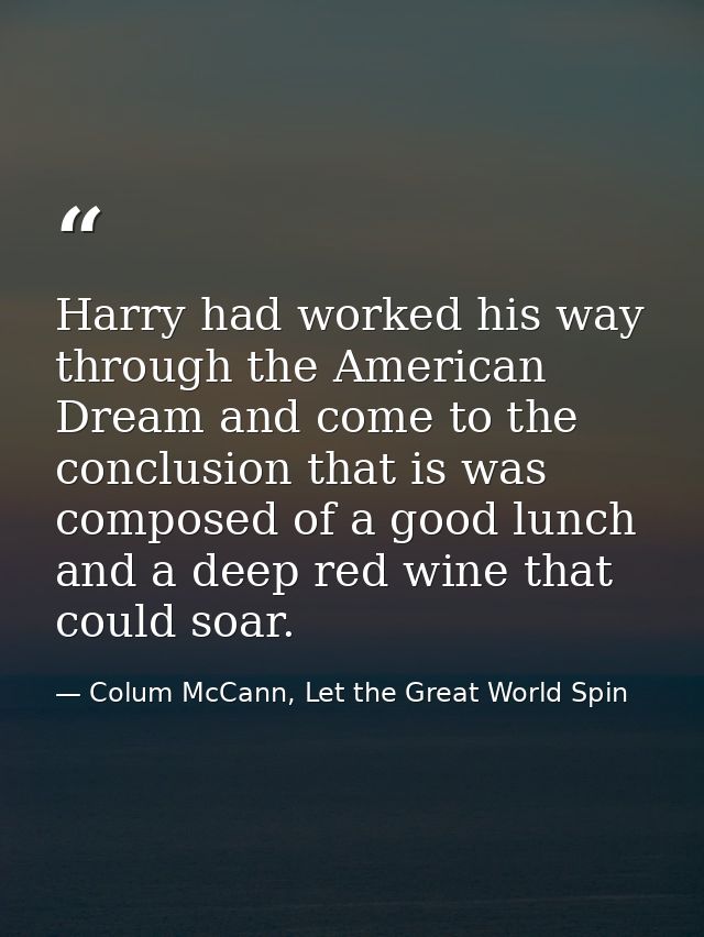 Harry had worked his way through the American Dream and come to the conclusion that is was composed of a good lunch and  — Colum McCann, Let the Great World Spin