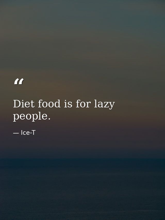 Diet food is for lazy people. — Ice-T