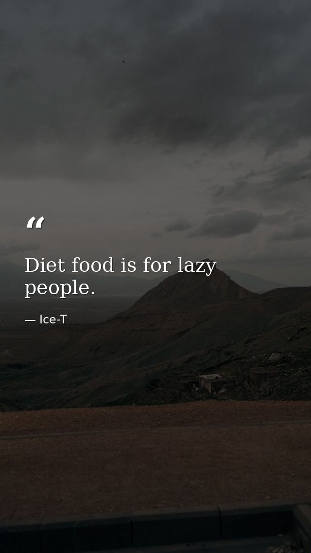 Diet food is for lazy people. — Ice-T
