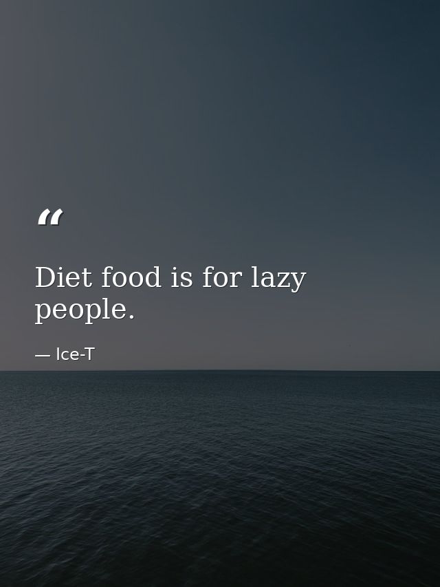 Diet food is for lazy people. — Ice-T