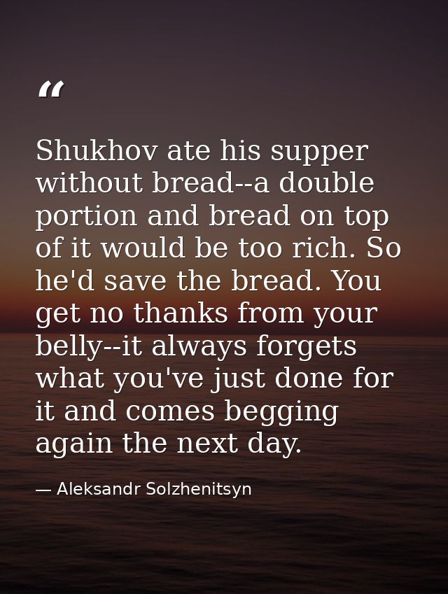 Shukhov ate his supper without bread--a double portion and bread on top of it would be too rich. So he'd save the bread. — Aleksandr Solzhenitsyn