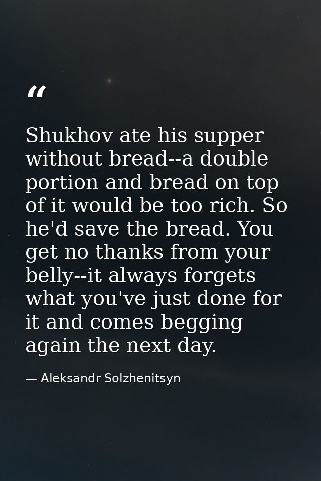 Shukhov ate his supper without bread--a double portion and bread on top of it would be too rich. So he'd save the bread. — Aleksandr Solzhenitsyn