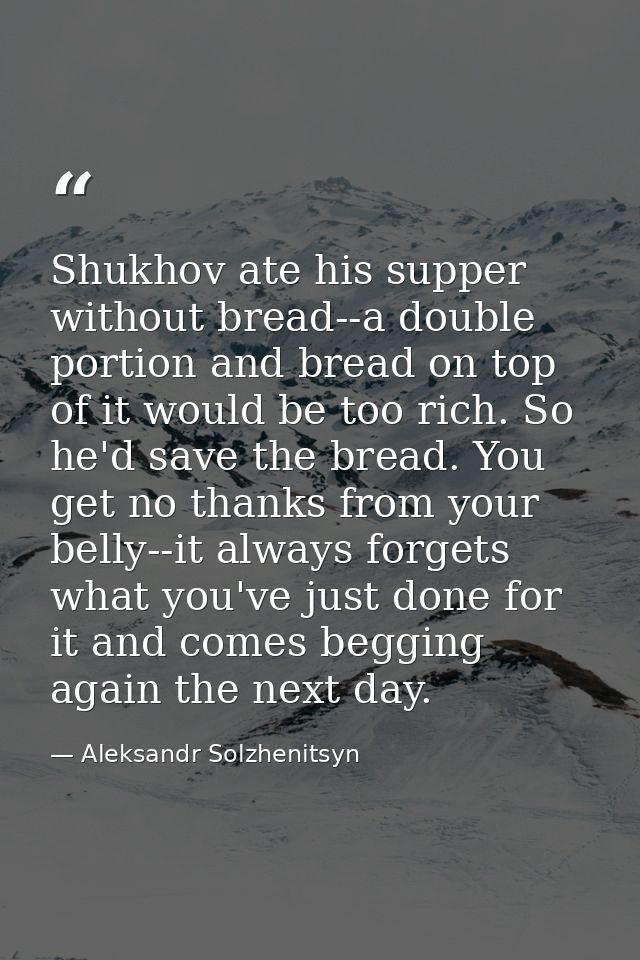 Shukhov ate his supper without bread--a double portion and bread on top of it would be too rich. So he'd save the bread. — Aleksandr Solzhenitsyn