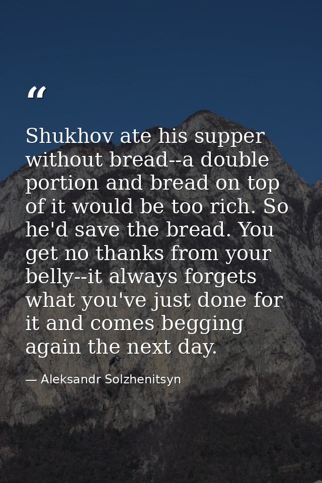 Shukhov ate his supper without bread--a double portion and bread on top of it would be too rich. So he'd save the bread. — Aleksandr Solzhenitsyn
