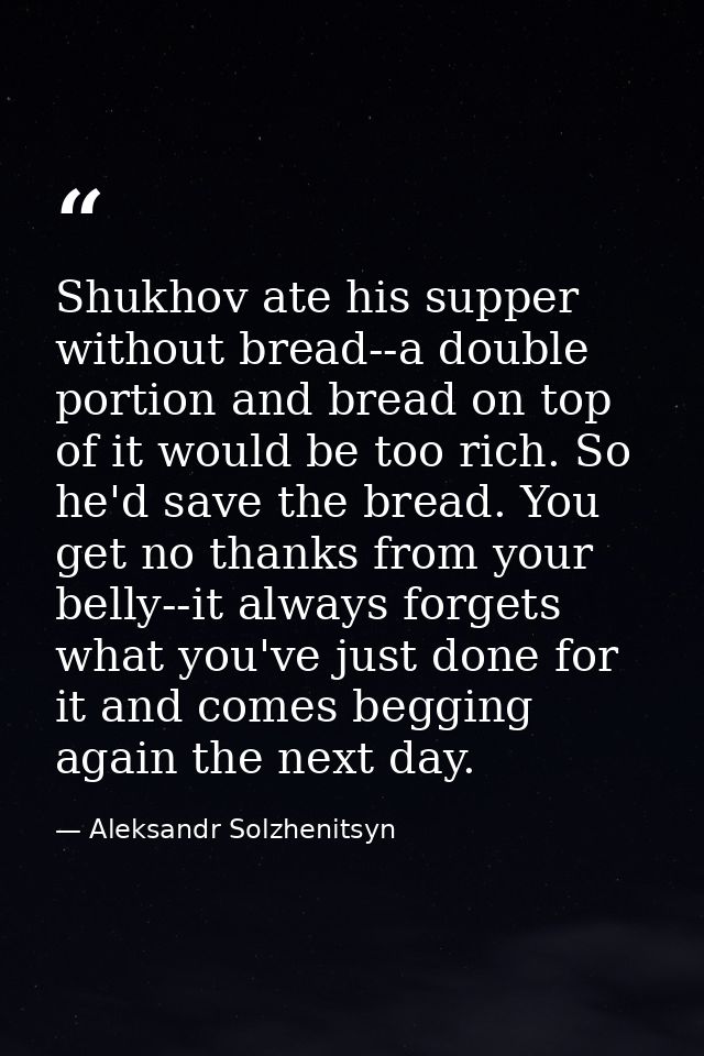 Shukhov ate his supper without bread--a double portion and bread on top of it would be too rich. So he'd save the bread. — Aleksandr Solzhenitsyn