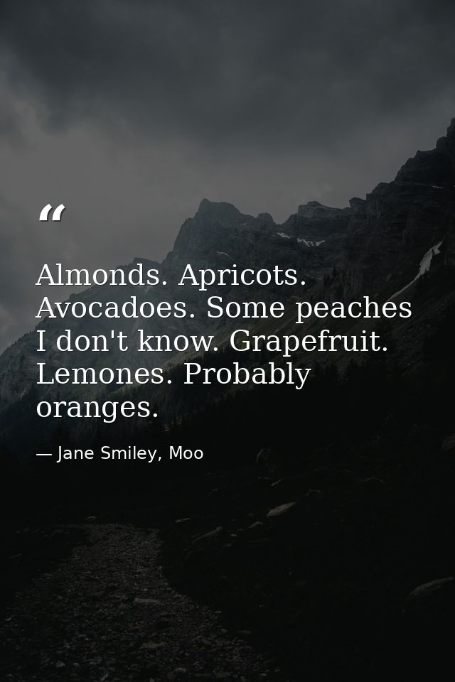 Almonds. Apricots. Avocadoes. Some peaches I don't know. Grapefruit. Lemones. Probably oranges. — Jane Smiley, Moo