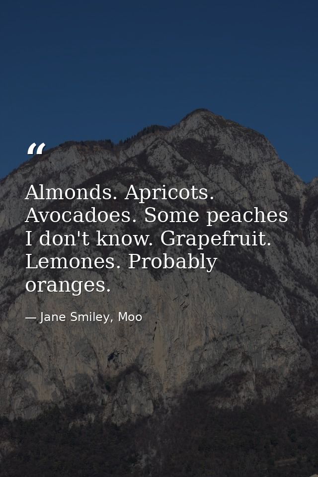 Almonds. Apricots. Avocadoes. Some peaches I don't know. Grapefruit. Lemones. Probably oranges. — Jane Smiley, Moo