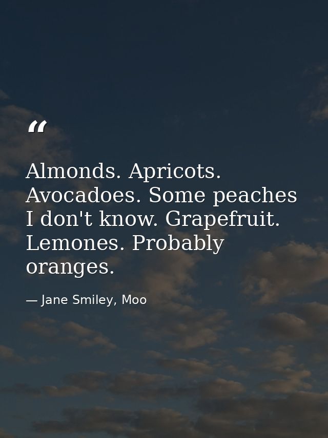 Almonds. Apricots. Avocadoes. Some peaches I don't know. Grapefruit. Lemones. Probably oranges. — Jane Smiley, Moo
