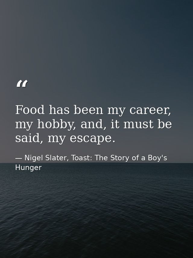 Food has been my career, my hobby, and, it must be said, my escape. — Nigel Slater, Toast: The Story of a Boy's Hunger