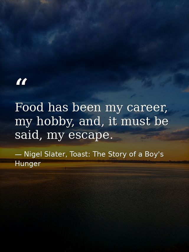 Food has been my career, my hobby, and, it must be said, my escape. — Nigel Slater, Toast: The Story of a Boy's Hunger