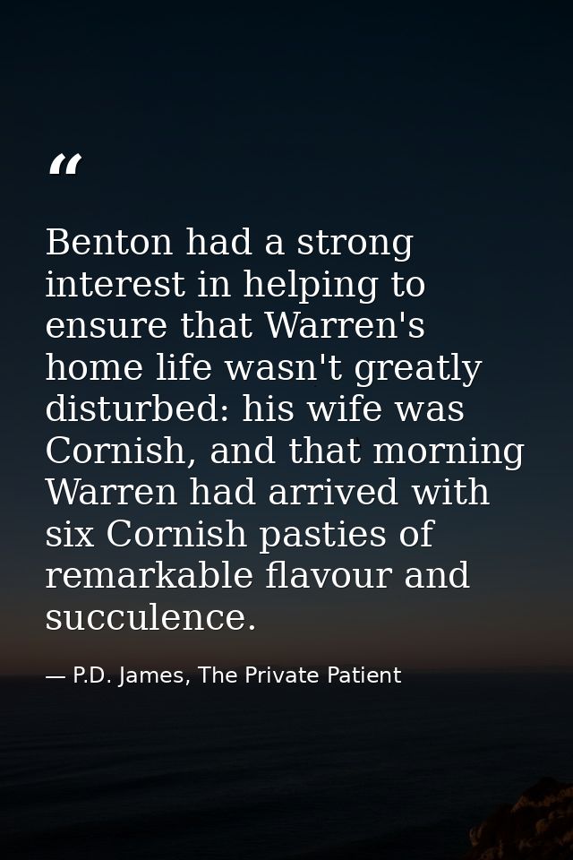 Benton had a strong interest in helping to ensure that Warren's home life wasn't greatly disturbed: his wife was Cornish — P.D. James, The Private Patient