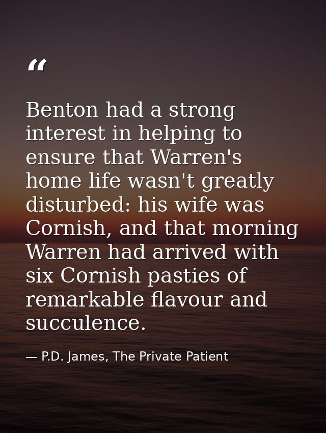 Benton had a strong interest in helping to ensure that Warren's home life wasn't greatly disturbed: his wife was Cornish — P.D. James, The Private Patient