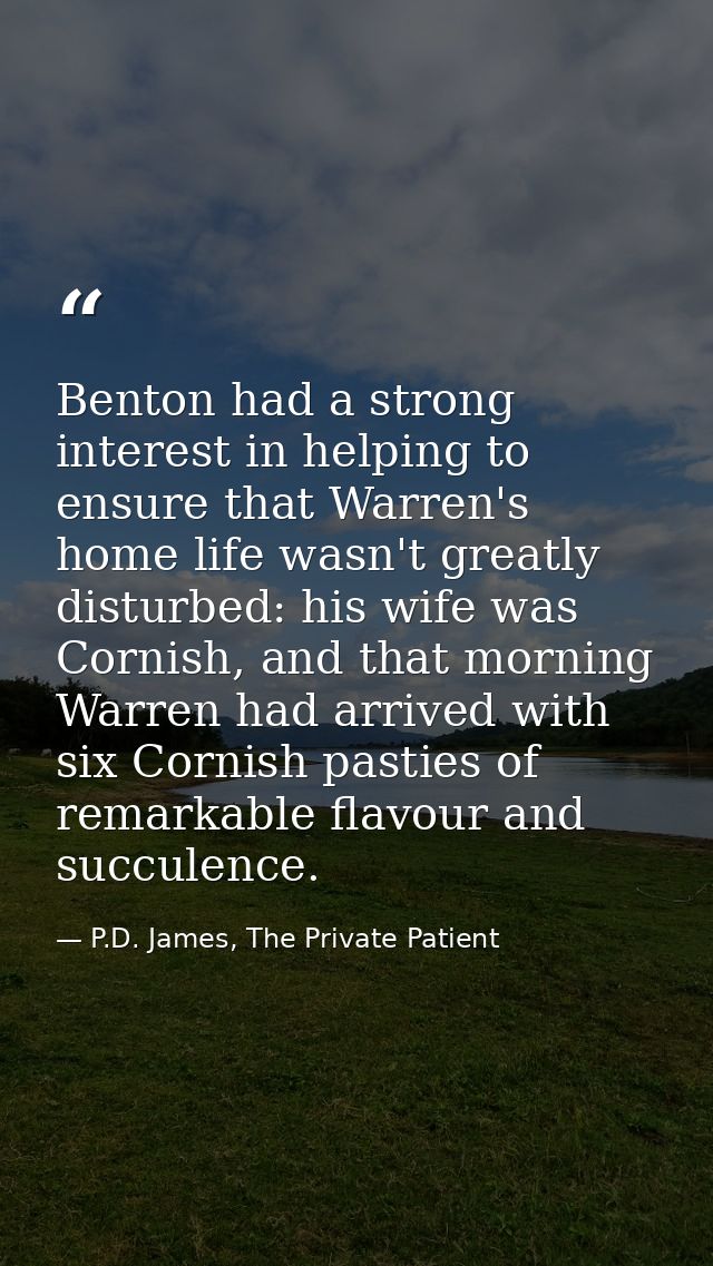 Benton had a strong interest in helping to ensure that Warren's home life wasn't greatly disturbed: his wife was Cornish — P.D. James, The Private Patient