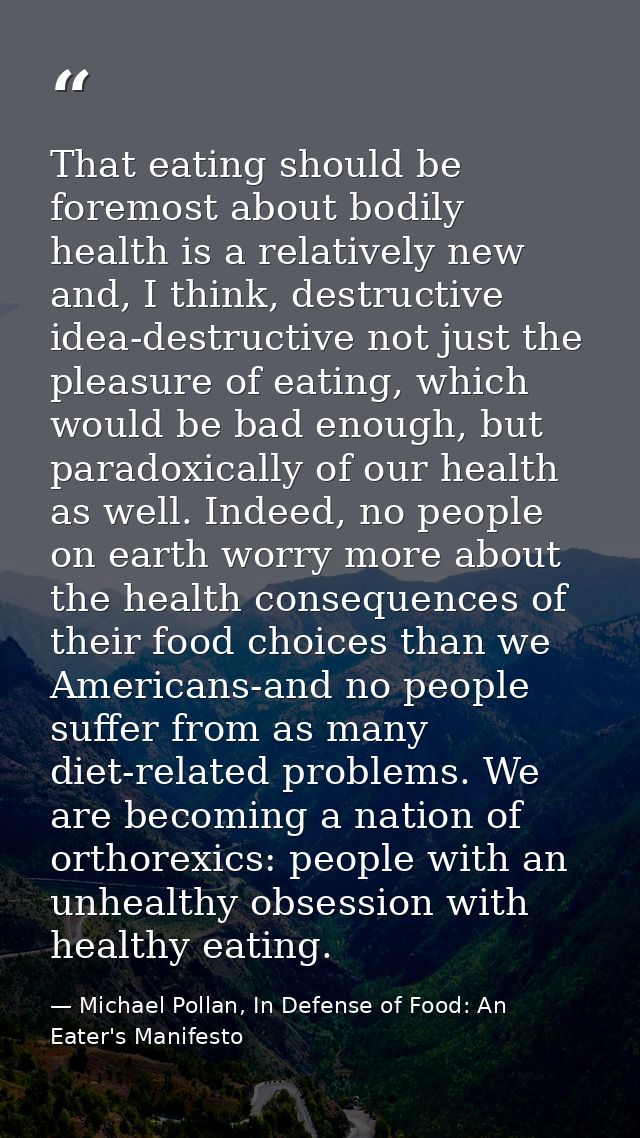 That eating should be foremost about bodily health is a relatively new and, I think, destructive idea-destructive not ju — Michael Pollan, In Defense of Food: An Eater's Manifesto