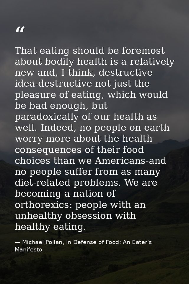 That eating should be foremost about bodily health is a relatively new and, I think, destructive idea-destructive not ju — Michael Pollan, In Defense of Food: An Eater's Manifesto