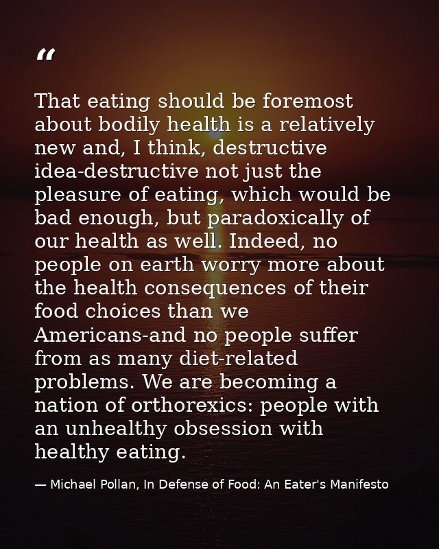 That eating should be foremost about bodily health is a relatively new and, I think, destructive idea-destructive not ju — Michael Pollan, In Defense of Food: An Eater's Manifesto