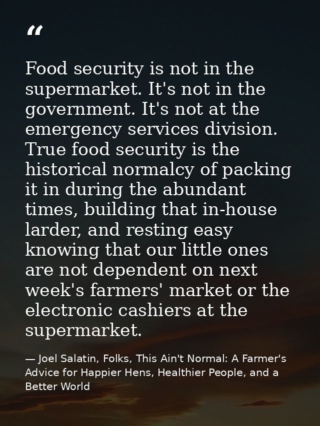 Food security is not in the supermarket. It's not in the government. It's not at the emergency services division. True f — Joel Salatin, Folks, This Ain't Normal: A Farmer's Advice for Happier Hens, Healthier People, and a Better World