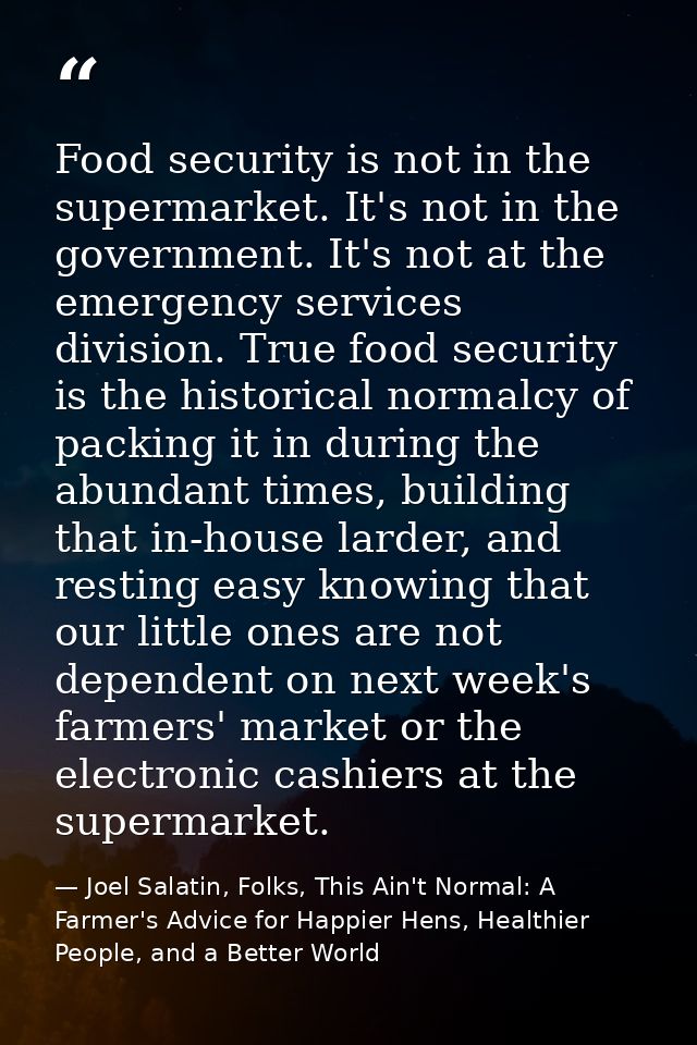 Food security is not in the supermarket. It's not in the government. It's not at the emergency services division. True f — Joel Salatin, Folks, This Ain't Normal: A Farmer's Advice for Happier Hens, Healthier People, and a Better World