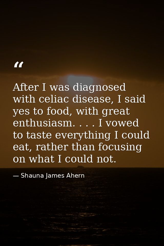 After I was diagnosed with celiac disease, I said yes to food, with great enthusiasm. . . . I vowed to taste everything  — Shauna James Ahern