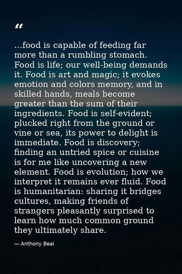 …food is capable of feeding far more than a rumbling stomach. Food is life; our well-being demands it. Food is art and m — Anthony Beal