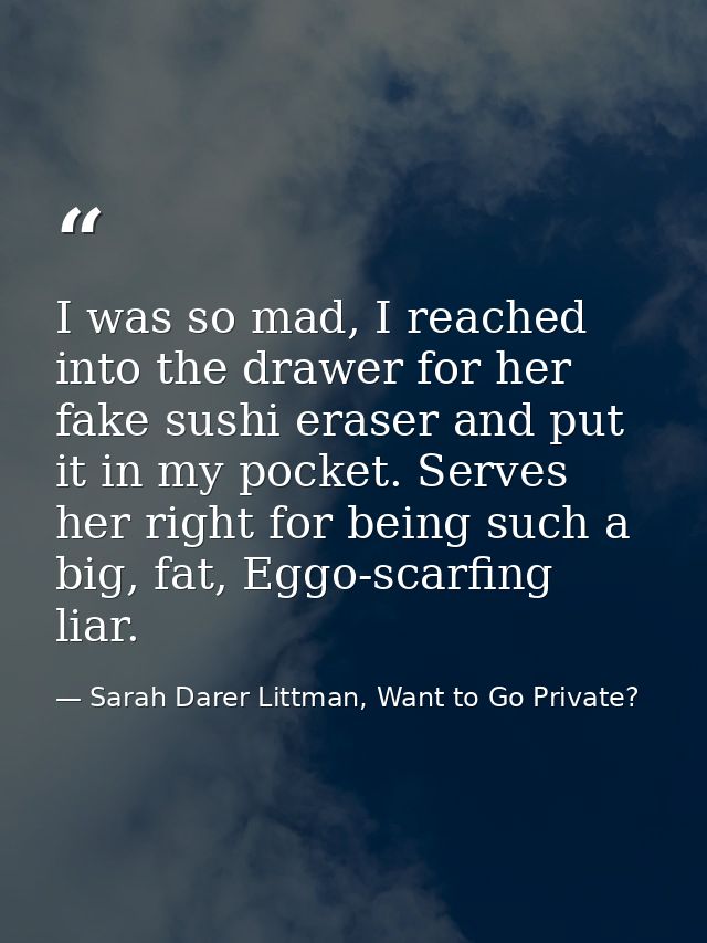 I was so mad, I reached into the drawer for her fake sushi eraser and put it in my pocket. Serves her right for being su — Sarah Darer Littman, Want to Go Private?