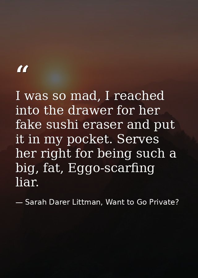 I was so mad, I reached into the drawer for her fake sushi eraser and put it in my pocket. Serves her right for being su — Sarah Darer Littman, Want to Go Private?