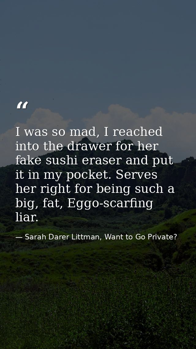 I was so mad, I reached into the drawer for her fake sushi eraser and put it in my pocket. Serves her right for being su — Sarah Darer Littman, Want to Go Private?