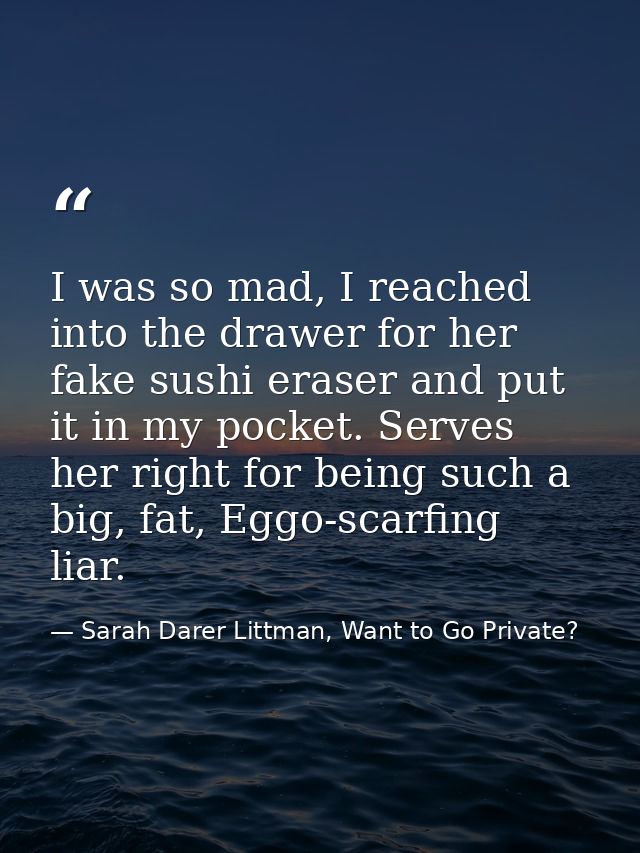 I was so mad, I reached into the drawer for her fake sushi eraser and put it in my pocket. Serves her right for being su — Sarah Darer Littman, Want to Go Private?